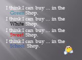 I think I can buy … in the Green Shop. I think I can buy … in the White Shop. I think I can buy … in the Sweet Shop. I think I can buy … in the School Shop.