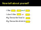 I like , and . I don’t like or . My favourite food is . My favourite drink is . Now tell about yourself