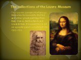 The collections of the Louvre Museum. The Louvre contains the famous Mona Lisa by Leonardo da Vinci and other great paintings from Italy, France, Netherlands and Great Britain. It is a painting in oil on a poplar panel, completed circa 1503–1519.
