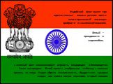 Индийский флаг имеет три горизонтальных полосы разного цвета: желто-оранжевый посвящен храбрости и самопожертвованию, а зеленый цвет символизирует верность, плодородие и благородство. Ранее посередине белой полосы изображали эмблему с колесом прялки, но когда Индия обрела независимость, буддистская 