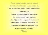 Не так названье важно для страны и очертания не так важны, как важно то, кто в том краю живет, зачем живет и чем живет народ . Узнать любой страны особый нрав Мы можем лишь страну узнав. « Чья Африка ?» - спросите у меня, и я отвечу вам: «Она моя, до смерти, до скончания времен- родная мать для всех