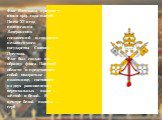 Флаг Ватикана принят 7 июня 1929 года папой Пием XI в год подписания Латеранских соглашений и создания независимого государства Святого Престола. Флаг был создан по образцу флага Папской области и представляет собой квадратное полотнище, состоящее из двух равновеликих вертикальных полос — жёлтой и б