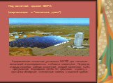 Американская солнечная установка NSTTF для тепловых испытаний и экспериментов в области энергетики. Одним из старых способов забора солнечной энергии являетяся СЭС, придуманная Бернардом Дюбо. Он предлагал строить в пустынях обширные стеклянные навесы с высокой трубой.