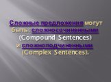 Сложные предложения могут быть: сложносочиненными  (Compound Sentences) и сложноподчиненными  (Complex Sentences).