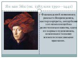 Ян ван Эйк (ок. 1385 или 1390—1441). Фламандский живописец раннего Возрождения, мастер портрета, автор более 100 композиций на религиозные сюжеты, один из первых художников, освоивших технику живописи масляными красками.