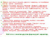 1. Важно научиться слушать другого человека, не перебивая его во время разговора. 2. Важно понимать другого человека. Каждый собеседник должен сначала изложить мысль своего противника в споре и, только получив от него подтверждение, что его мысль понята, может её опровергать. Этим правилом очень пол