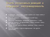 Шесть возможных реакций а кажущуюся несправедливость. Сокращение собственных затрат энергии («за такую оплату я не намерен выкладываться»). Попытка увеличить вознаграждение за свой труд (требования). Изменение самооценки (понижение уверенности в себе). Попытка повлиять на организацию с целью изменит