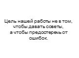 Цель нашей работы не в том, чтобы давать советы, а чтобы предостеречь от ошибок.