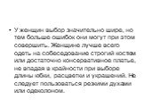 У женщин выбор значительно шире, но тем больше ошибок они могут при этом совершить. Женщине лучше всего одеть на собеседование строгий костюм или достаточно консервативное платье, не впадая в крайности при выборе длины юбки, расцветки и украшений. Не следует пользоваться резкими духами или одеколоно