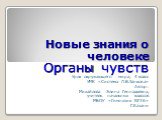 Новые знания о человеке. Органы чувств Урок окружающего мира, 4 класс УМК «Система Л.В.Занкова» Автор: Михайлова Элина Геннадьевна, учитель начальных классов МБОУ «Гимназия №36» Г.Казани