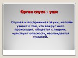 Орган слуха - уши. Слушая и воспринимая звуки, человек узнает о том, что вокруг него происходит, общается с людьми, чувствует опасность, наслаждается музыкой.