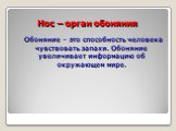 Нос – орган обоняния. Обоняние – это способность человека чувствовать запахи. Обоняние увеличивает информацию об окружающем мире.