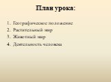 План урока: Географическое положение Растительный мир Животный мир Деятельность человека