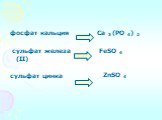 фосфат кальция сульфат железа (II) сульфат цинка. Ca 3 (PO 4) 2 FeSO 4 ZnSO 4