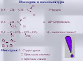 Изомерия и номенклатура O Н3С – СН2 – СН2 – С – бутаналь H O Н3С – СН – С 2 – метилпропаналь CH3 H Н3С – С – СН2 – СН – CH3 4 – метилпентанон-2 O CH3 ан аль ан он Изомерия: 1. Структурная 2. Пространственная 3. Кратных связей