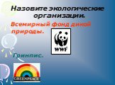 Назовите экологические организации. Всемирный фонд дикой природы. Гринпис.