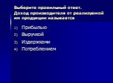 Выберите правильный ответ. Доход производителя от реализуемой им продукции называется. Прибылью Выручкой Издержками Потреблением