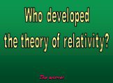 Who developed the theory of relativity?