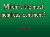 The answer. Which is the most populous continent?