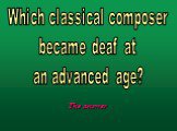 Which classical composer became deaf at an advanced age?