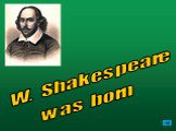 W. Shakespeare was born