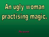An ugly woman practising magic.