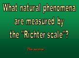 What natural phenomena are measured by the "Richter scale"?