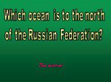 Which ocean is to the north of the Russian Federation?