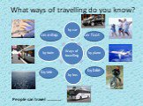 What ways of travelling do you know? by sea by bike on foot on a ship People can travel …………