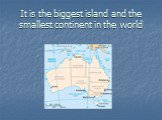 It is the biggest island and the smallest continent in the world