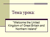 Тема урока: “Welcome the United Kingdom of Great Britain and Northern Ireland”