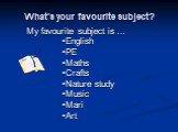 What’s your favourite subject? My favourite subject is … English PE Maths Crafts Nature study Music Mari Art
