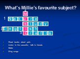 What’s Millie’s favourite subject? Read books about pets Listen to the cassette, talk to friends Make Sing songs. C r a f t s 1 2 3 4 N a t u r e s t u d y E n g l i s h