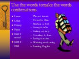 Use the words to make the words combinations. Love Like Enjoy Hate Don`t mind Don`t like. Playing games Flying by plain Reading in bed Going to cafes Getting up early Traveling by bus Doing exercises Washing and ironing Leaning English