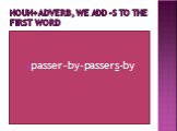 Noun+adverb, we add –s to the first word. passer-by-passers-by