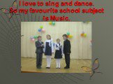 I love to sing and dance. So my favourite school subject is Music.