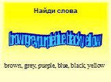 Найди слова browngreypurpleblueblackyellow. brown, grey, purple, blue, black, yellow