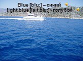 Blue [blu:] – синий light blue [laιt blu:] - голубой