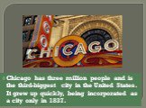 Chicago has three million people and is the third-biggest city in the United States. It grew up quickly, being incorporated as a city only in 1837.