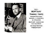 1933 - МОРГАНУ Томасу Ханту, американскому зоологу и генетику, за открытие функций хромосом как носителя наследственной информации.