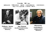 В октябре 1968 года присуждена Нобелевская премия за расшифровку генетического кода и его функции в синтезе белка. Роберту Холли американскому биохимику. Хар Коране индийско-американскому биофизику. Маршаллу Ниренбергу американскому биохимику