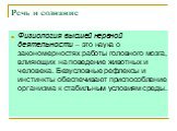 Речь и сознание. Физиология высшей нервной деятельности – это наука о закономерностях работы головного мозга, влияющих на поведение животных и человека. Безусловные рефлексы и инстинкты обеспечивают приспособление организма к стабильным условиям среды.