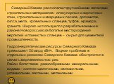 Северный Кавказ располагает крупнейшими запасами строительных материалов: огнеупорных и кирпичных глин, строительных и кварцевых песков, доломитов, гипса, мела, кровельных сланцев, туфов, мрамора, гранита. Широко используются разрабатываемые в районе Новороссийска богатые месторождения мергелей и гл