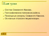 План урока. Состав Северного Кавказа. Географическое положение района. Природные ресурсы Северного Кавказа. Основные отрасли специализации.