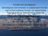 Алтайский заповедник Заповедник расположен в северо-восточной части Республики Алтай, на территории Турачакского и Улаганского районов. Образован 16 апреля 1932 году . Площадь — 881 238 га по лесоустройству 1981 года. Протяжённость территории с северо-запада на юго-восток — 230 км, ширина 30—40км, 