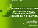 Презентация по дисциплине «Экономика отрасли» Специальность 080802 «Прикладная информатика». Выполнили студенты: Постовой Дмитрий Шереметьев Сергей Проверил преподаватель: Межонова С.А. ГАОУСПО «ККИТиУ»