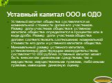 Уставный капитал ООО и ОДО. Уставный капитал общества составляется из номинальной стоимости долей его участников. Размер доли участника общества в уставном капитале общества определяется в процентах или в виде дроби. Размер доли участника общества должен соответствовать соотношению номинальной стоим