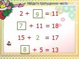 Найдите пропущенное число: 2 + 9 = 11 + 11 = 18 7 15 + 2 = 17 + 5 = 13 8