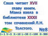 №8. Саша читает XVII (12) главу книги. Мама взяла в библиотеке XXXII (32) том сочинений Л.Н. Толстого.