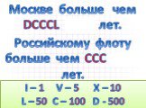 Москве больше чем DCCCL (850) лет. Российскому флоту больше чем CCC (300) лет.